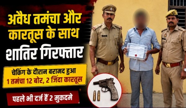कंपिल: चेकिंग अभियान में अवैध तमंचा और कारतूस के साथ शातिर गिरफ्तार, आर्म्स एक्ट में भेजा गया जेल